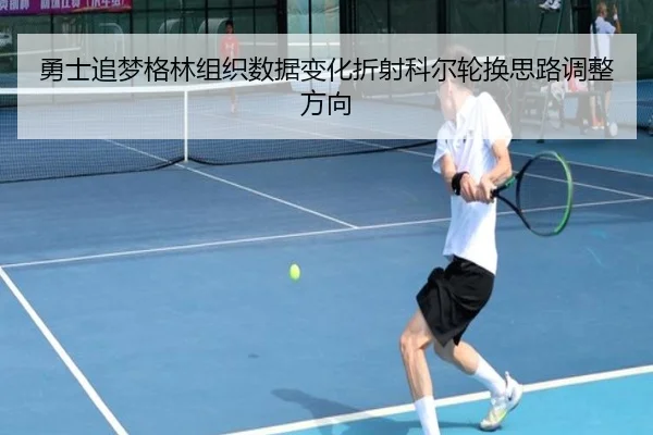 勇士追梦格林组织数据变化折射科尔轮换思路调整方向